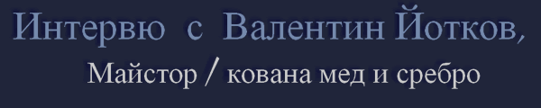 Intervju s Valentin Yotkov, Maistor / Kovana Med i Srebro.